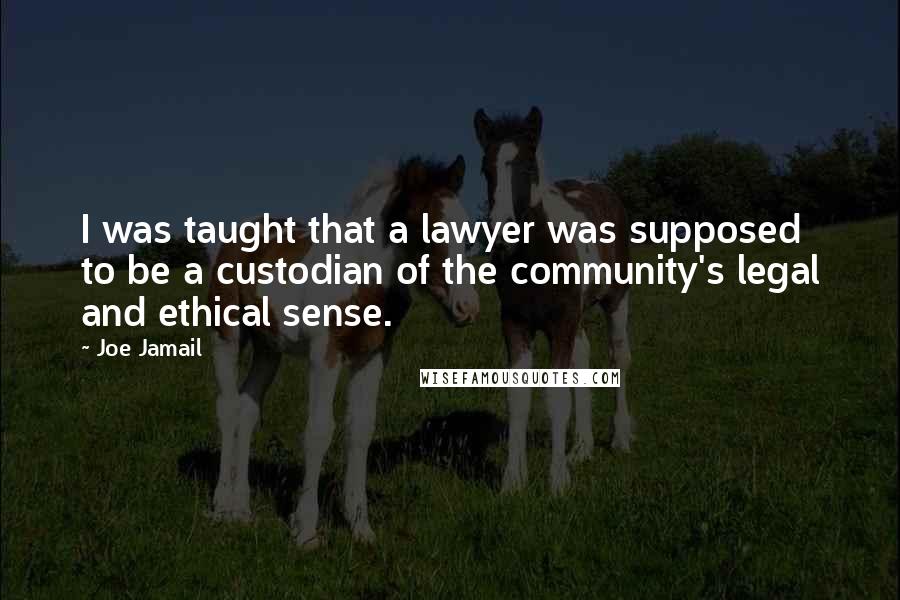 Joe Jamail quotes: I was taught that a lawyer was supposed to be a custodian of the community's legal and ethical sense.