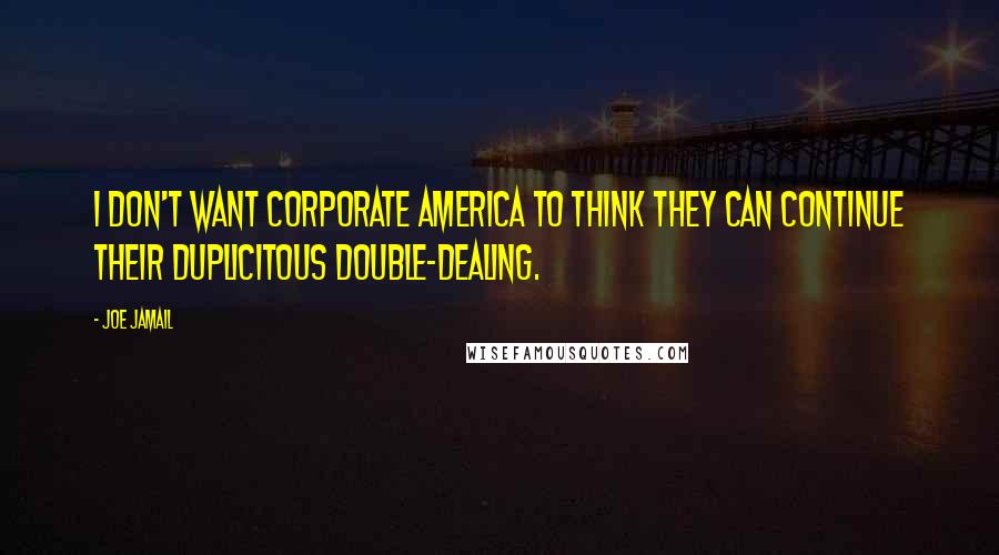 Joe Jamail quotes: I don't want corporate America to think they can continue their duplicitous double-dealing.