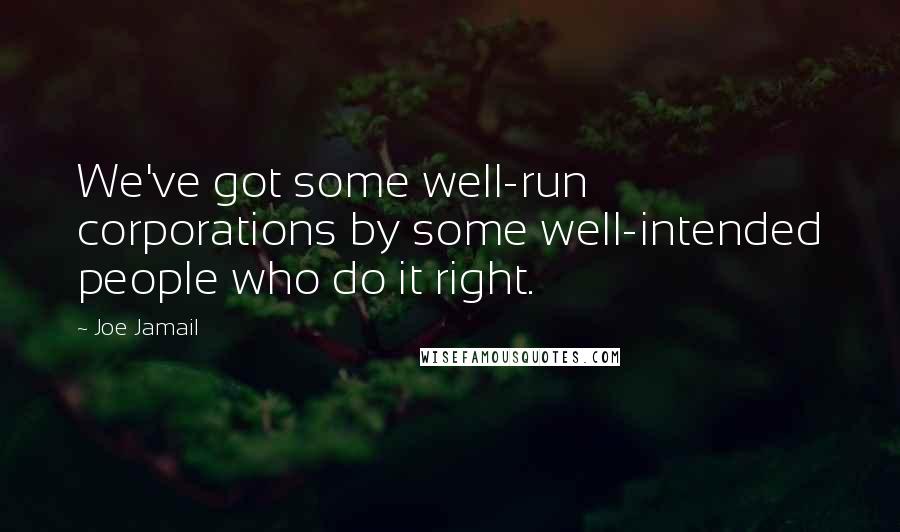 Joe Jamail quotes: We've got some well-run corporations by some well-intended people who do it right.