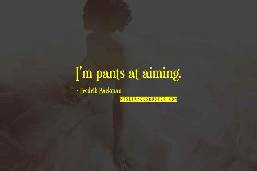 Joe Jimenez Quotes By Fredrik Backman: I'm pants at aiming.