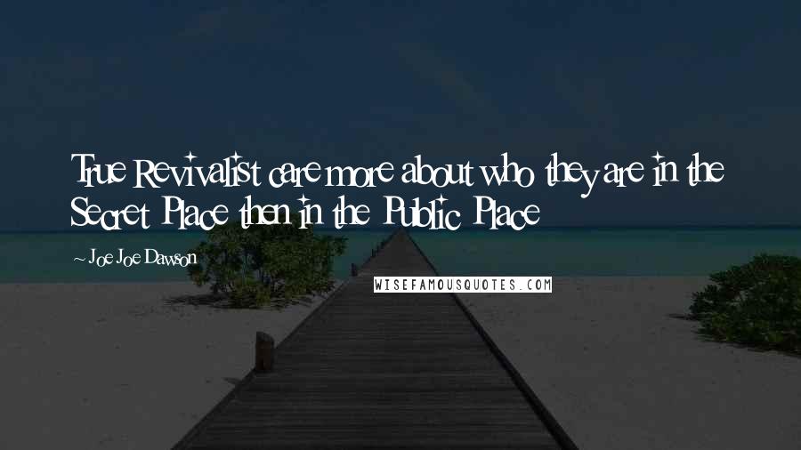 Joe Joe Dawson quotes: True Revivalist care more about who they are in the Secret Place then in the Public Place