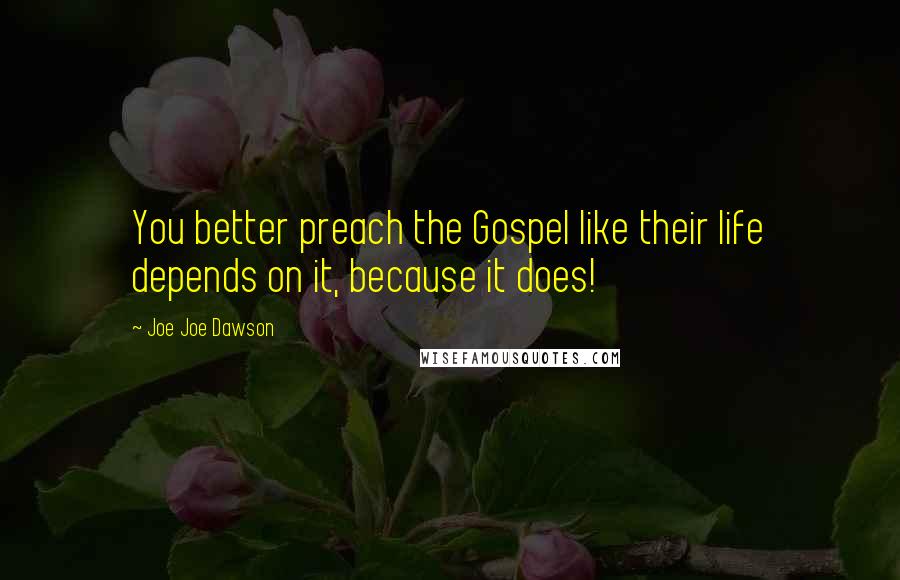 Joe Joe Dawson quotes: You better preach the Gospel like their life depends on it, because it does!