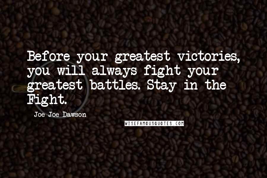 Joe Joe Dawson quotes: Before your greatest victories, you will always fight your greatest battles. Stay in the Fight.