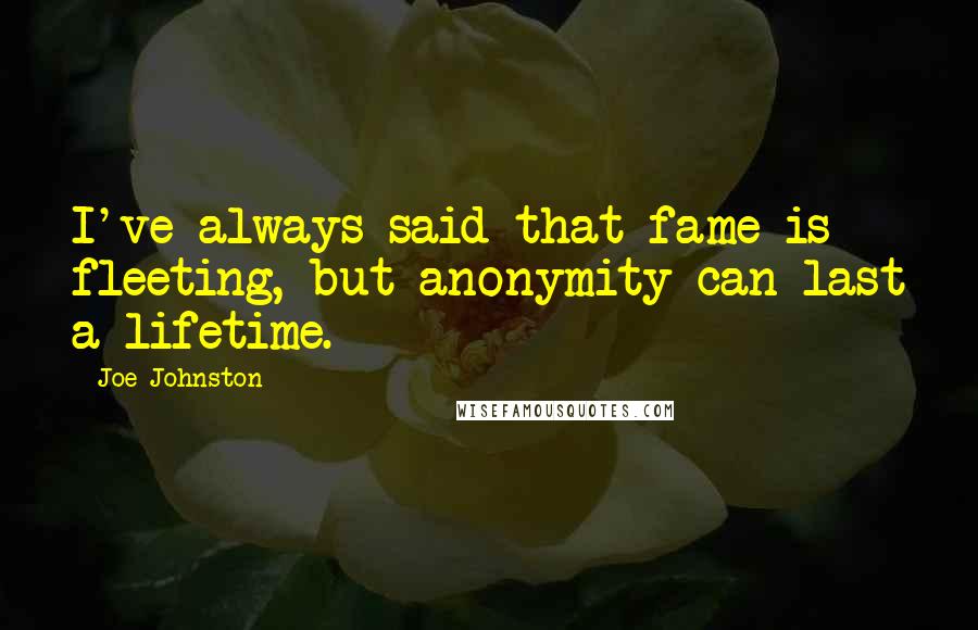 Joe Johnston quotes: I've always said that fame is fleeting, but anonymity can last a lifetime.