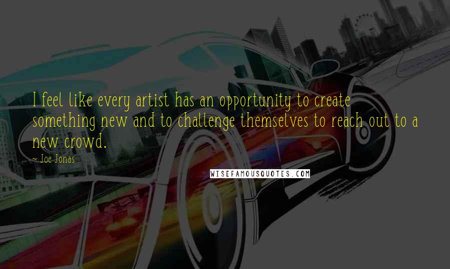 Joe Jonas quotes: I feel like every artist has an opportunity to create something new and to challenge themselves to reach out to a new crowd.