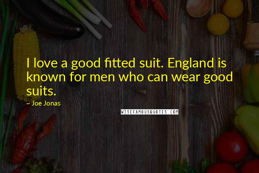 Joe Jonas quotes: I love a good fitted suit. England is known for men who can wear good suits.