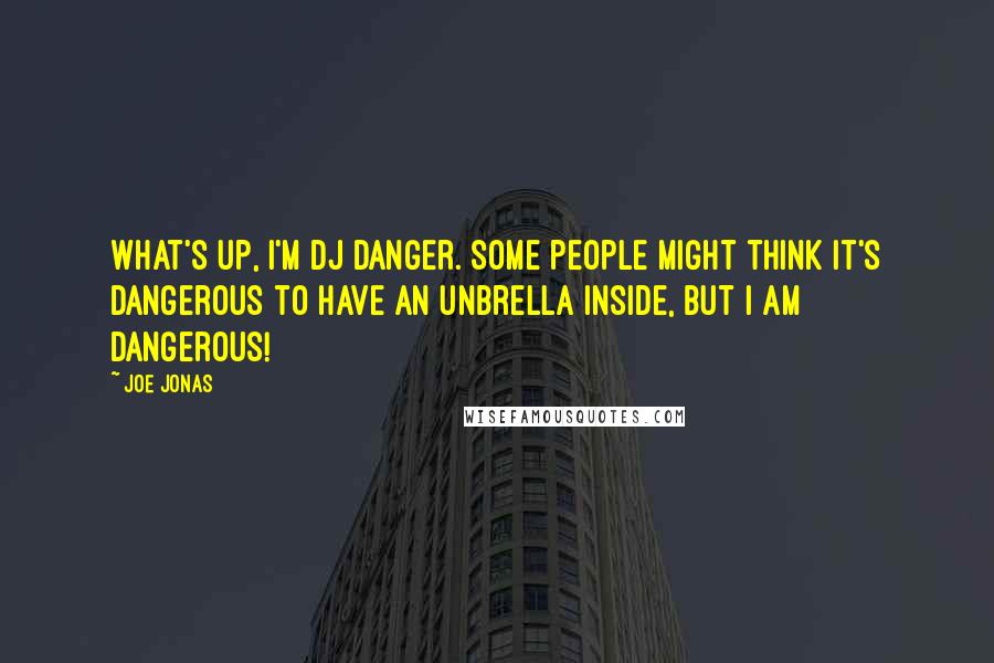 Joe Jonas quotes: What's up, I'm DJ Danger. Some people might think it's dangerous to have an unbrella inside, but i am dangerous!