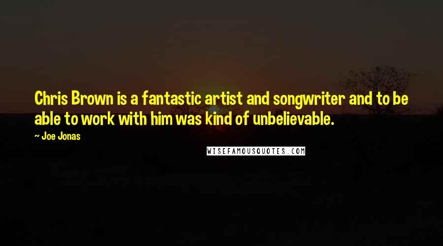 Joe Jonas quotes: Chris Brown is a fantastic artist and songwriter and to be able to work with him was kind of unbelievable.