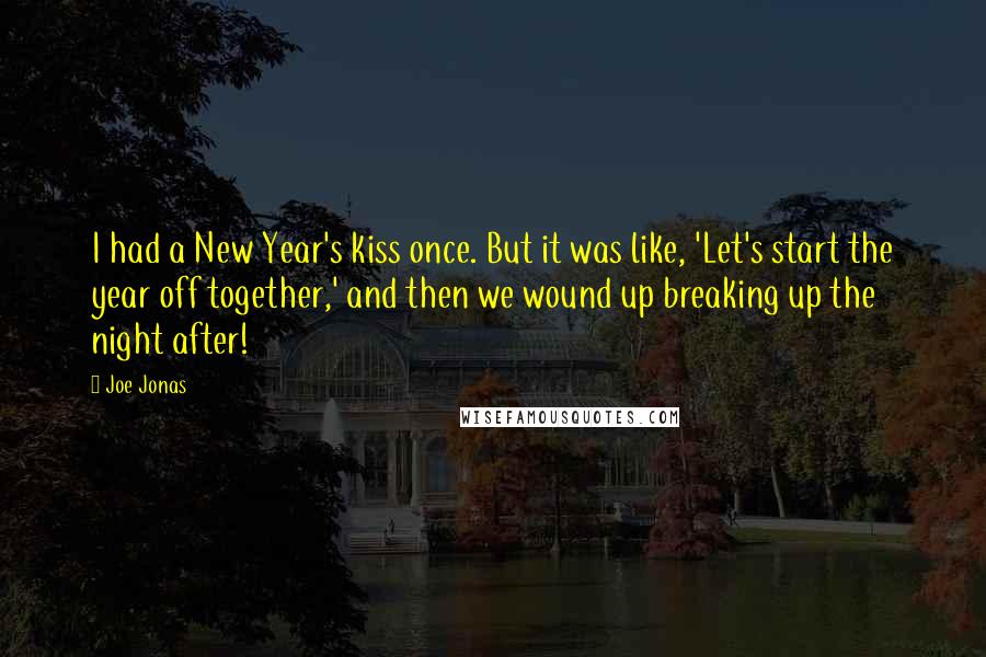 Joe Jonas quotes: I had a New Year's kiss once. But it was like, 'Let's start the year off together,' and then we wound up breaking up the night after!