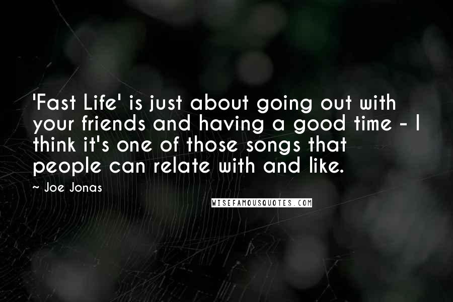 Joe Jonas quotes: 'Fast Life' is just about going out with your friends and having a good time - I think it's one of those songs that people can relate with and like.