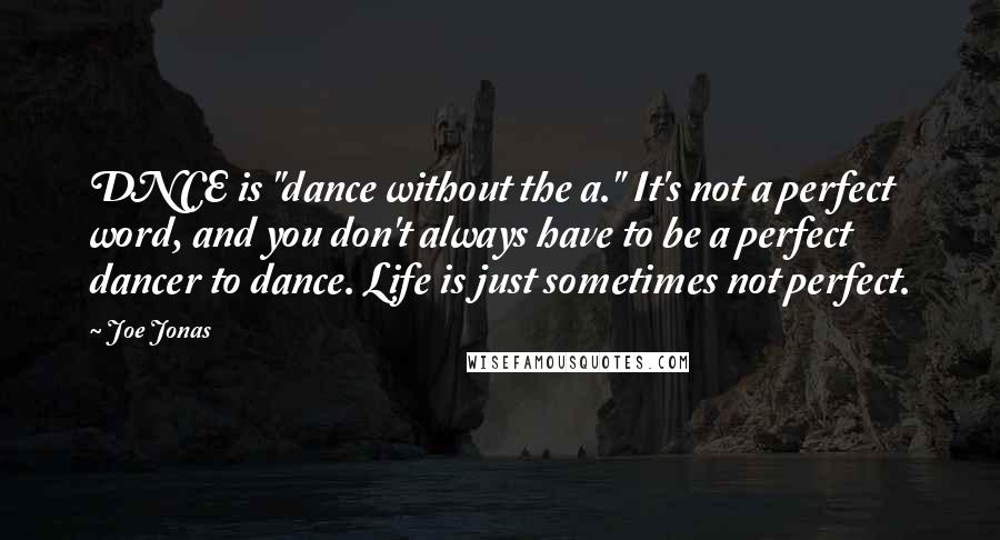 Joe Jonas quotes: DNCE is "dance without the a." It's not a perfect word, and you don't always have to be a perfect dancer to dance. Life is just sometimes not perfect.