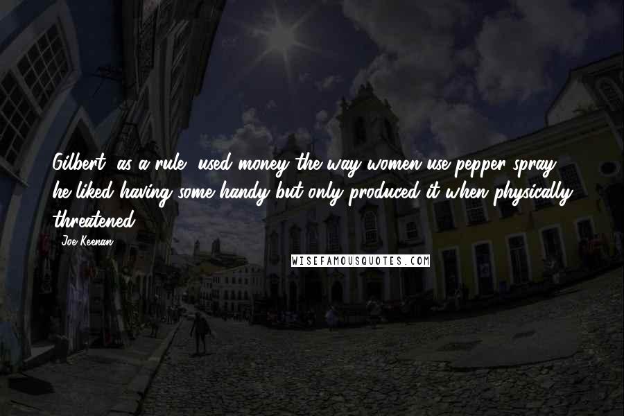 Joe Keenan quotes: Gilbert, as a rule, used money the way women use pepper spray; he liked having some handy but only produced it when physically threatened.