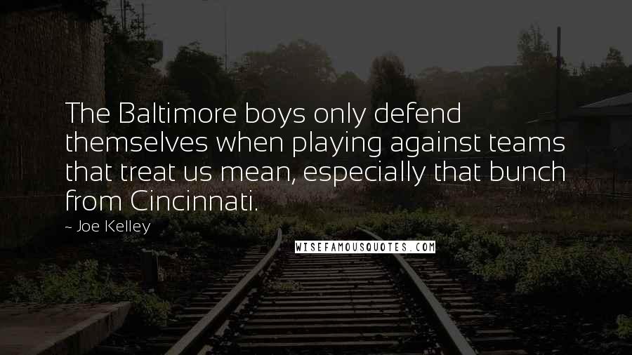 Joe Kelley quotes: The Baltimore boys only defend themselves when playing against teams that treat us mean, especially that bunch from Cincinnati.