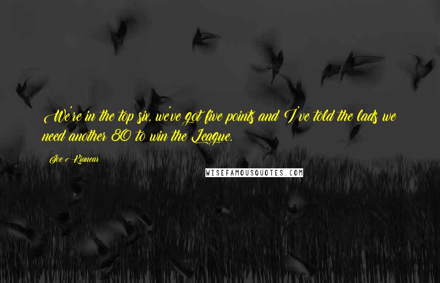 Joe Kinnear quotes: We're in the top six, we've got five points and I've told the lads we need another 80 to win the League.