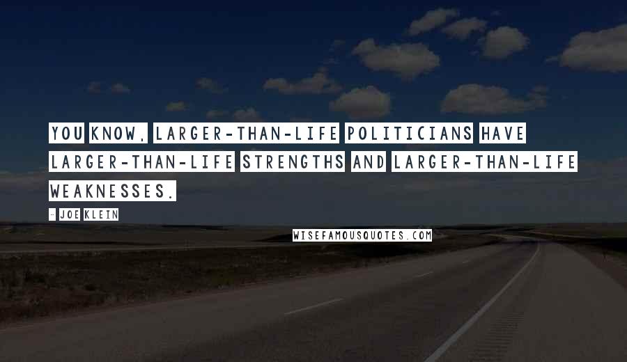 Joe Klein quotes: You know, larger-than-life politicians have larger-than-life strengths and larger-than-life weaknesses.