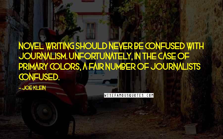 Joe Klein quotes: Novel writing should never be confused with journalism. Unfortunately, in the case of Primary Colors, a fair number of journalists confused.