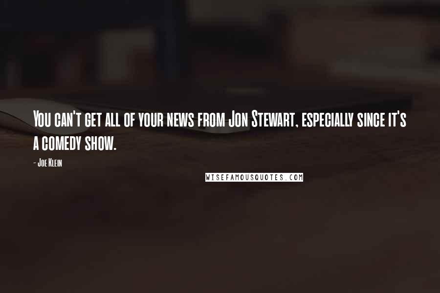 Joe Klein quotes: You can't get all of your news from Jon Stewart, especially since it's a comedy show.