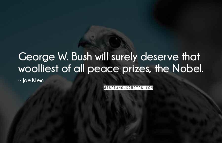 Joe Klein quotes: George W. Bush will surely deserve that woolliest of all peace prizes, the Nobel.