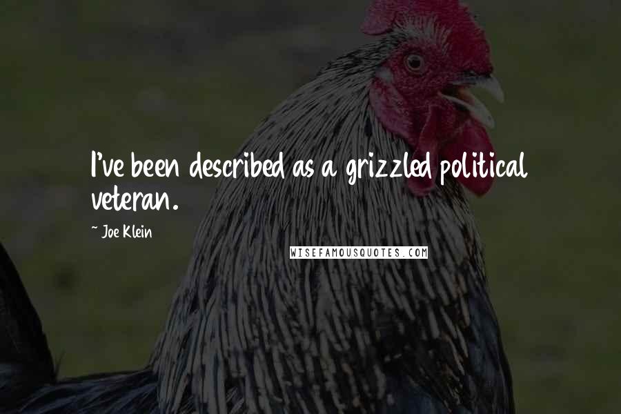 Joe Klein quotes: I've been described as a grizzled political veteran.