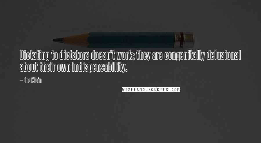 Joe Klein quotes: Dictating to dictators doesn't work; they are congenitally delusional about their own indispensability.