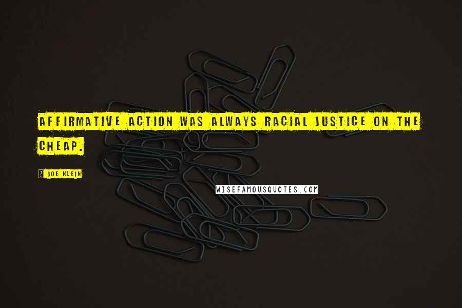 Joe Klein quotes: Affirmative action was always racial justice on the cheap.