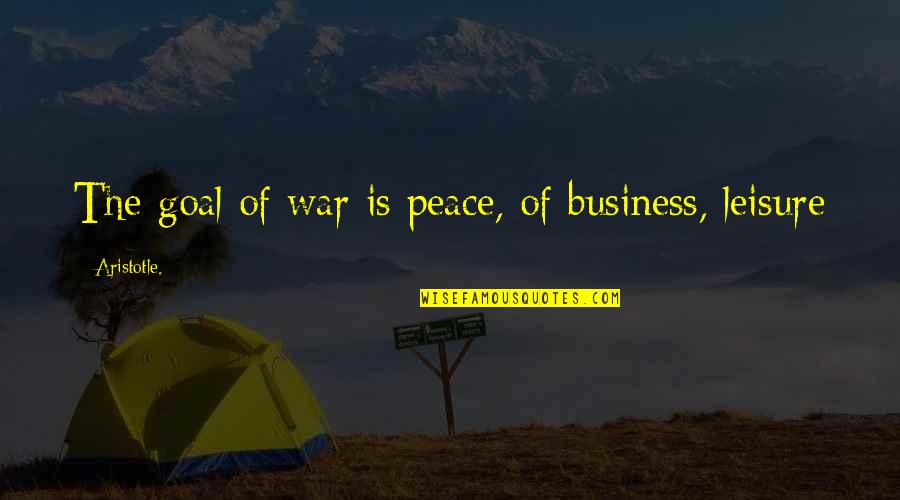 Joe Kraus Quotes By Aristotle.: The goal of war is peace, of business,