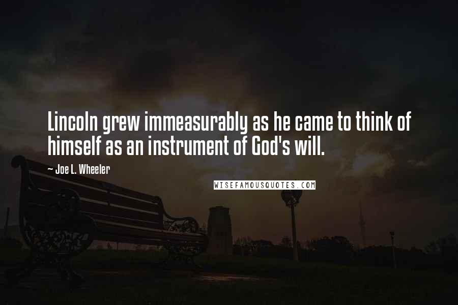 Joe L. Wheeler quotes: Lincoln grew immeasurably as he came to think of himself as an instrument of God's will.