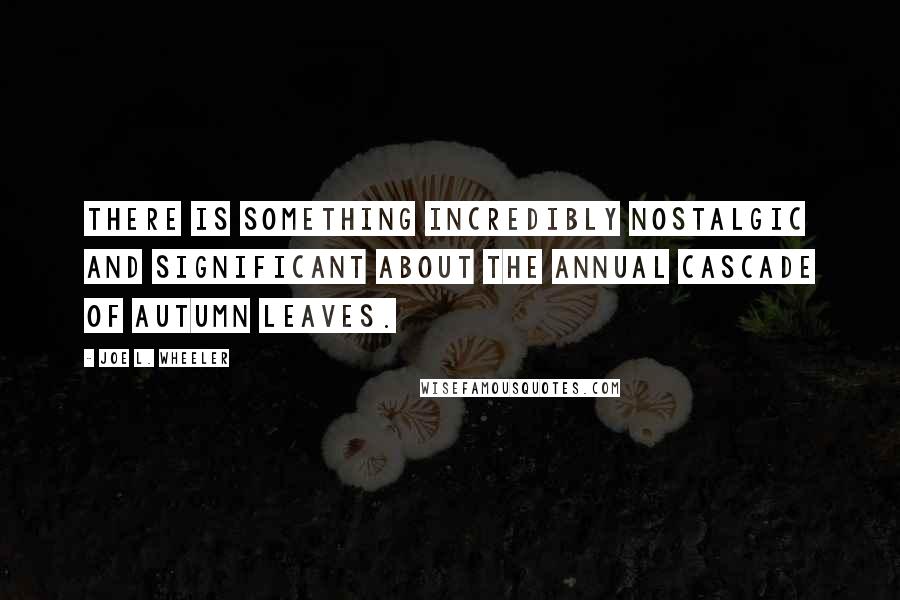 Joe L. Wheeler quotes: There is something incredibly nostalgic and significant about the annual cascade of autumn leaves.