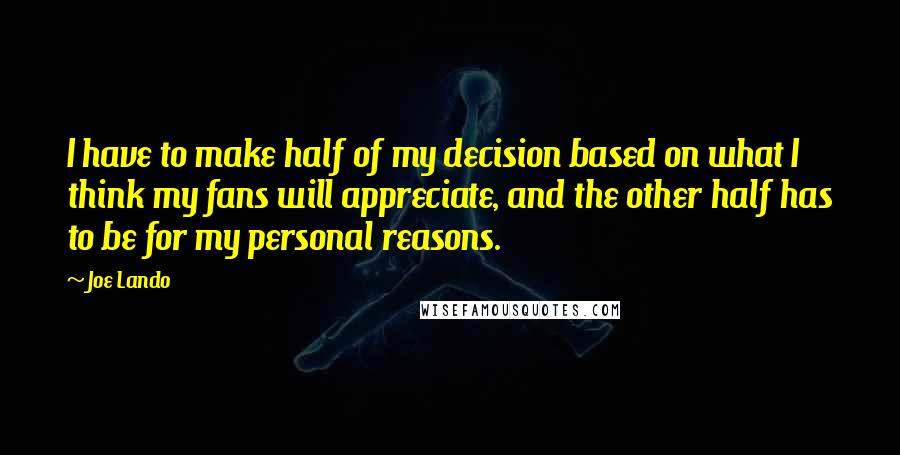 Joe Lando quotes: I have to make half of my decision based on what I think my fans will appreciate, and the other half has to be for my personal reasons.