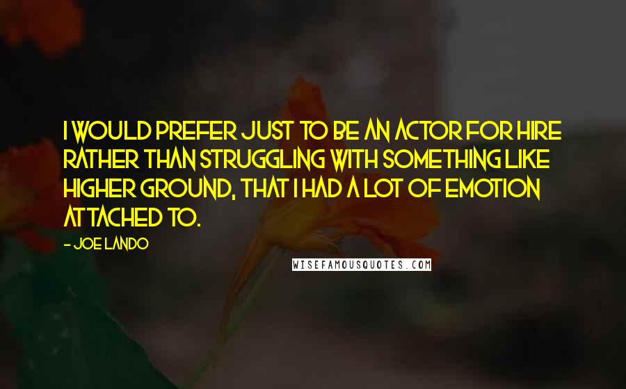 Joe Lando quotes: I would prefer just to be an actor for hire rather than struggling with something like Higher Ground, that I had a lot of emotion attached to.