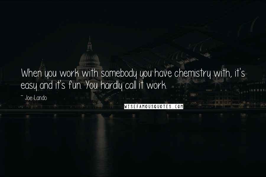 Joe Lando quotes: When you work with somebody you have chemistry with, it's easy and it's fun. You hardly call it work.