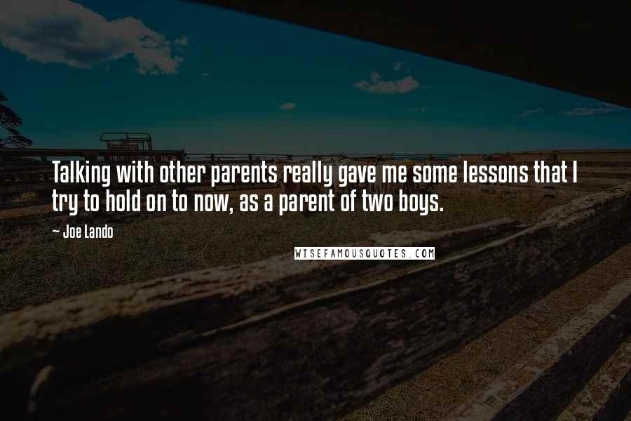 Joe Lando quotes: Talking with other parents really gave me some lessons that I try to hold on to now, as a parent of two boys.