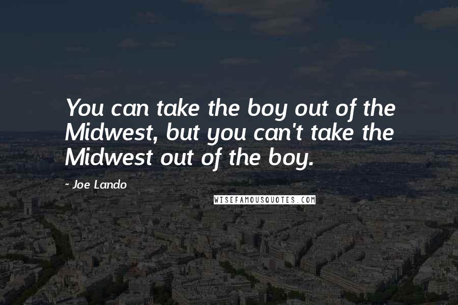 Joe Lando quotes: You can take the boy out of the Midwest, but you can't take the Midwest out of the boy.