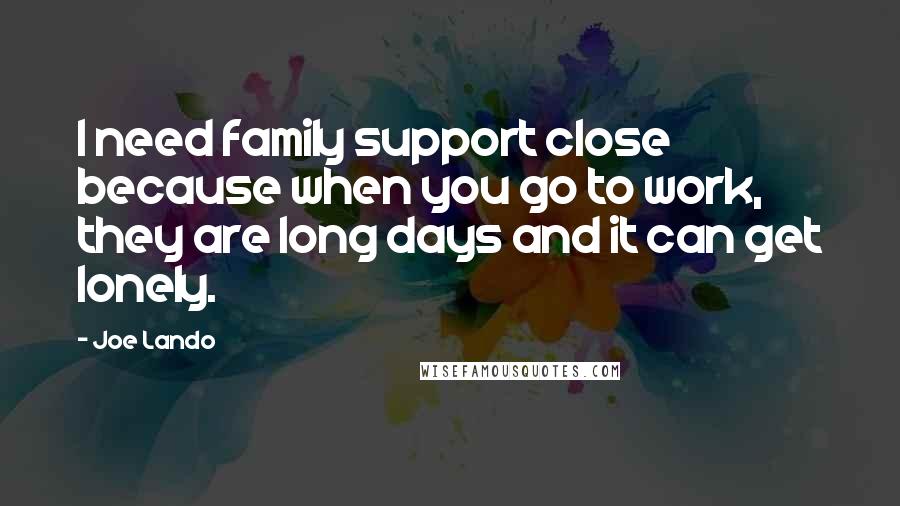 Joe Lando quotes: I need family support close because when you go to work, they are long days and it can get lonely.