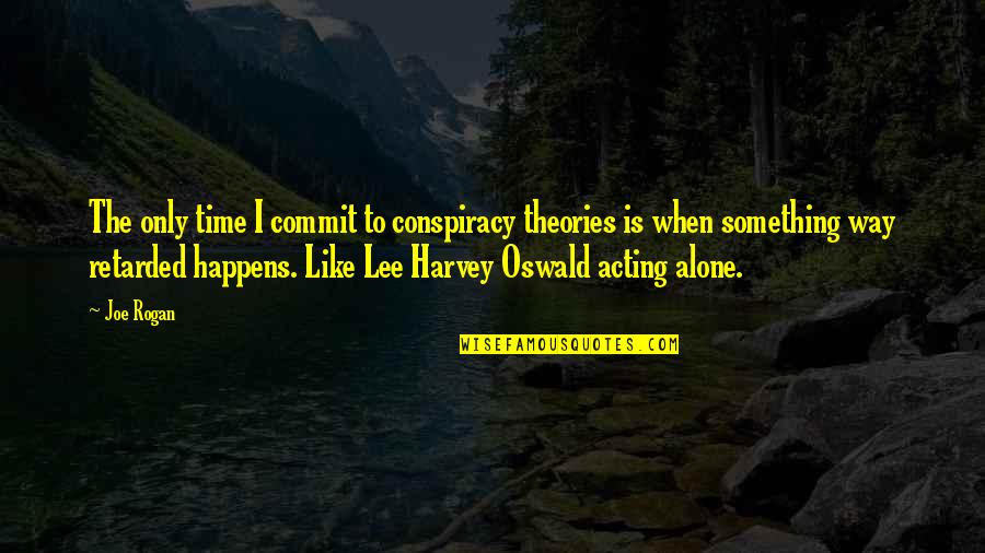 Joe Lee Quotes By Joe Rogan: The only time I commit to conspiracy theories Joe Lee Quotes By Joe Rogan: The only time I commit to conspiracy theories