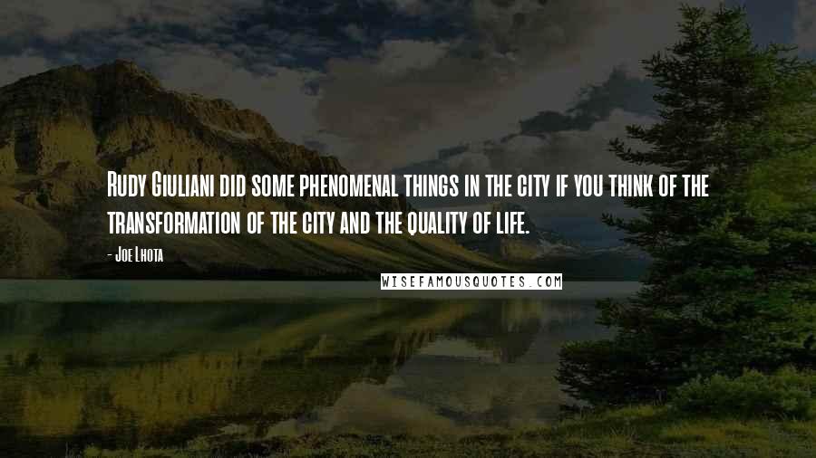 Joe Lhota quotes: Rudy Giuliani did some phenomenal things in the city if you think of the transformation of the city and the quality of life.