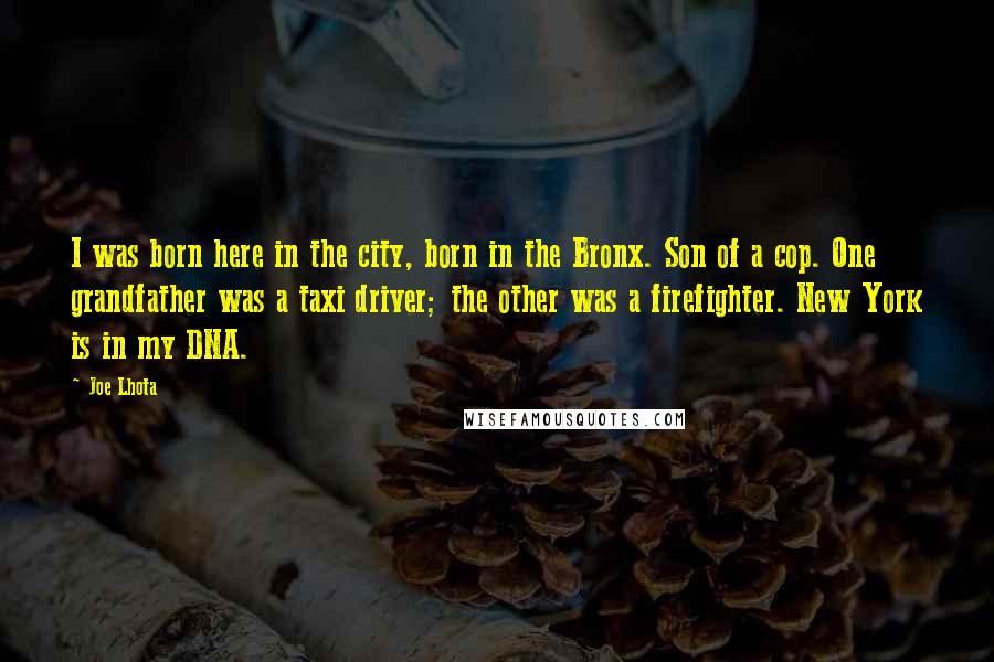 Joe Lhota quotes: I was born here in the city, born in the Bronx. Son of a cop. One grandfather was a taxi driver; the other was a firefighter. New York is in