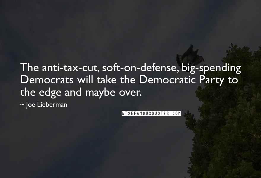 Joe Lieberman quotes: The anti-tax-cut, soft-on-defense, big-spending Democrats will take the Democratic Party to the edge and maybe over.