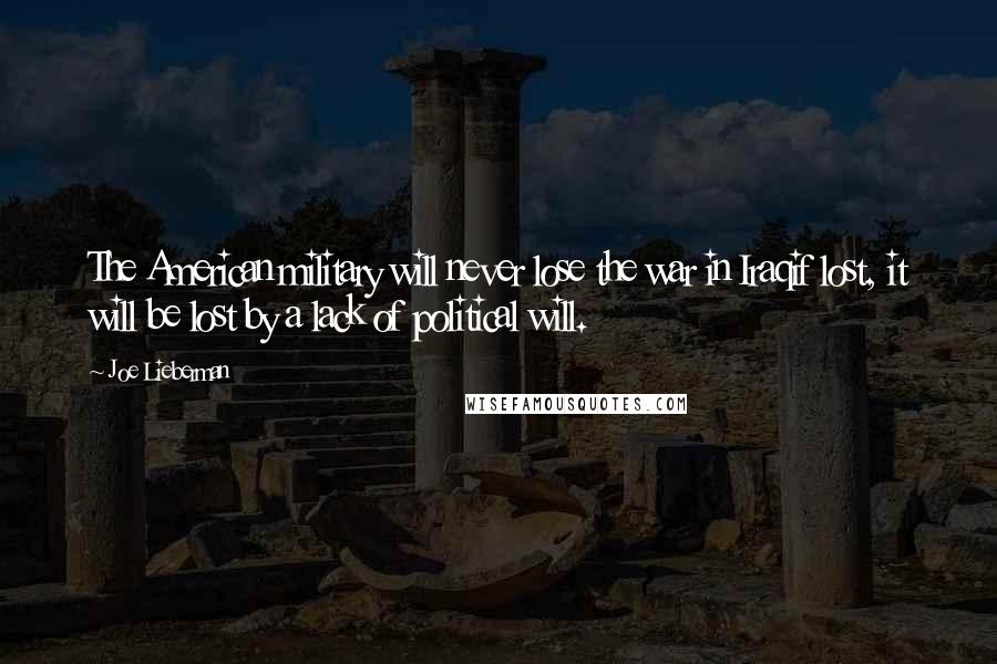 Joe Lieberman quotes: The American military will never lose the war in Iraqif lost, it will be lost by a lack of political will.