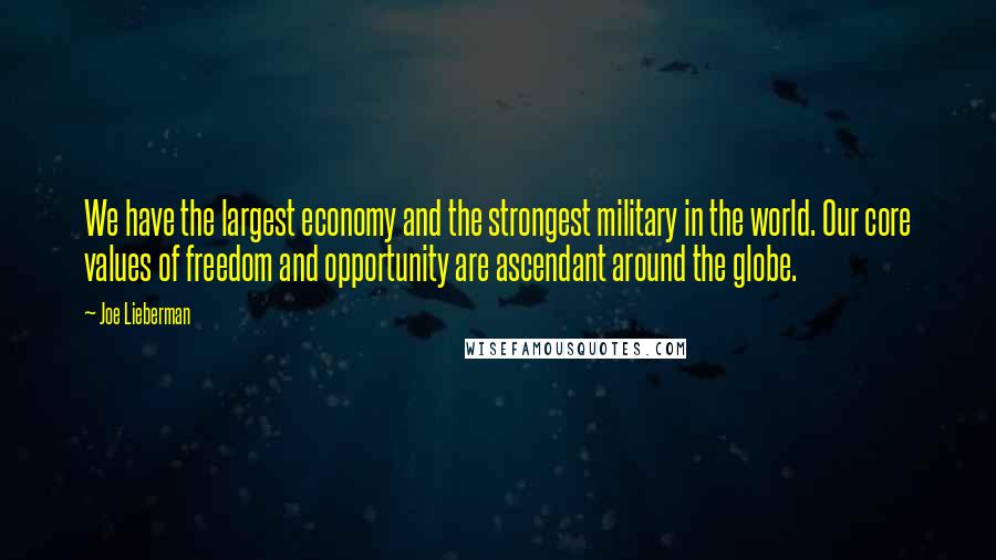 Joe Lieberman quotes: We have the largest economy and the strongest military in the world. Our core values of freedom and opportunity are ascendant around the globe.