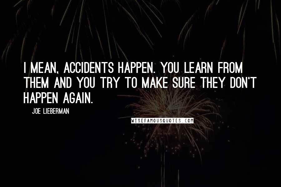 Joe Lieberman quotes: I mean, accidents happen. You learn from them and you try to make sure they don't happen again.