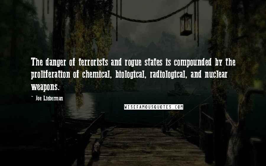 Joe Lieberman quotes: The danger of terrorists and rogue states is compounded by the proliferation of chemical, biological, radiological, and nuclear weapons.