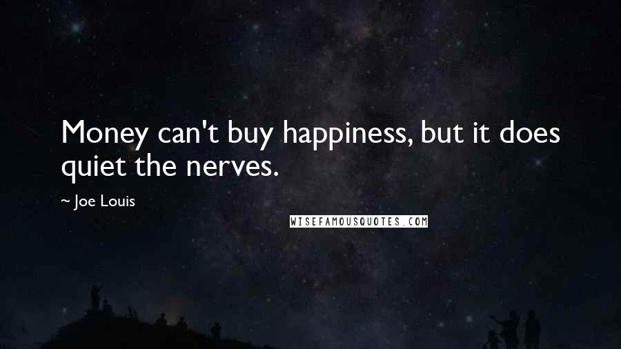 Joe Louis quotes: Money can't buy happiness, but it does quiet the nerves.