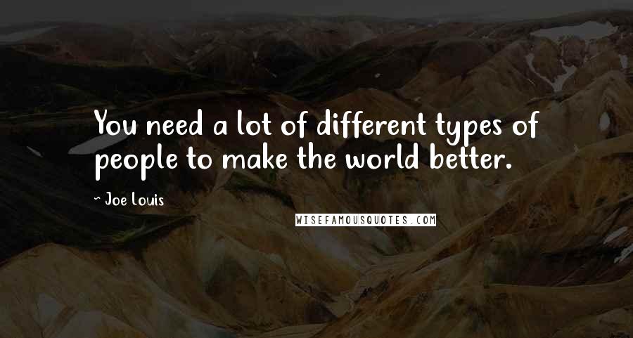 Joe Louis quotes: You need a lot of different types of people to make the world better.