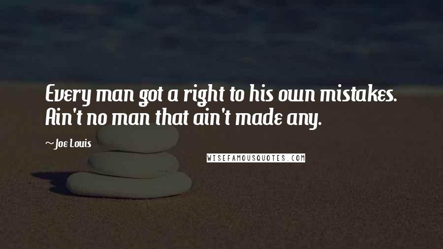 Joe Louis quotes: Every man got a right to his own mistakes. Ain't no man that ain't made any.