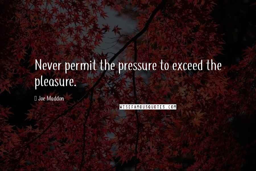 Joe Maddon quotes: Never permit the pressure to exceed the pleasure.