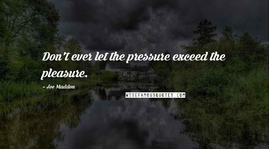 Joe Maddon quotes: Don't ever let the pressure exceed the pleasure.