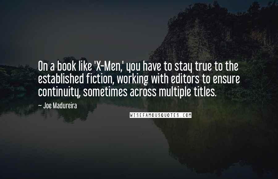 Joe Madureira quotes: On a book like 'X-Men,' you have to stay true to the established fiction, working with editors to ensure continuity, sometimes across multiple titles.