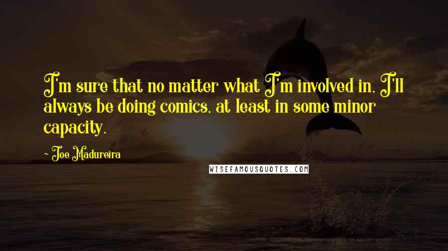 Joe Madureira quotes: I'm sure that no matter what I'm involved in, I'll always be doing comics, at least in some minor capacity.