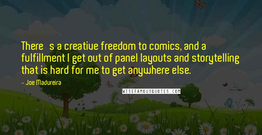 Joe Madureira quotes: There's a creative freedom to comics, and a fulfillment I get out of panel layouts and storytelling that is hard for me to get anywhere else.